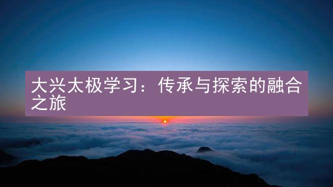 大兴太极学习：传承与探索的融合之旅