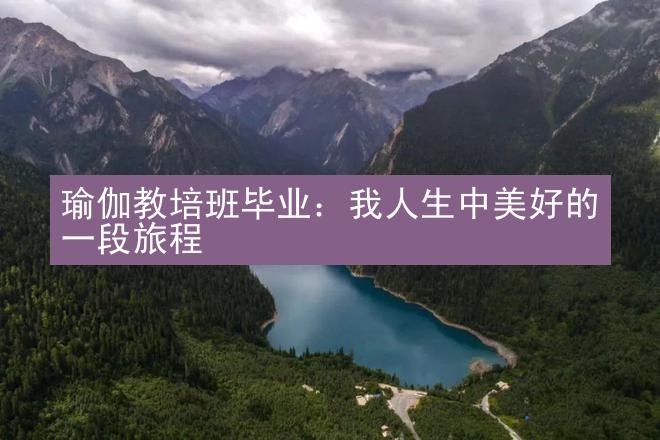 瑜伽教培班毕业：我人生中美好的一段旅程