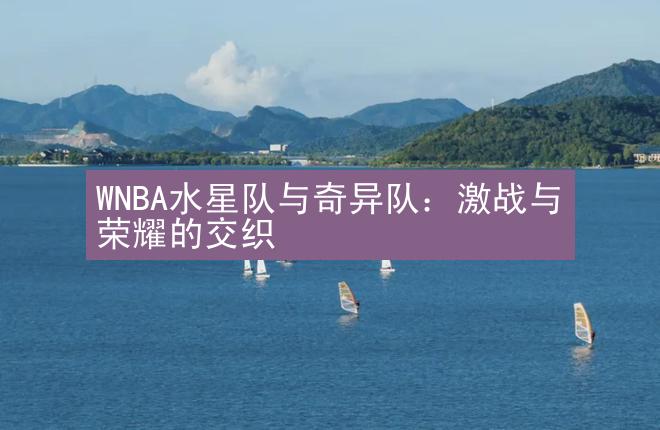 WNBA水星队与奇异队：激战与荣耀的交织