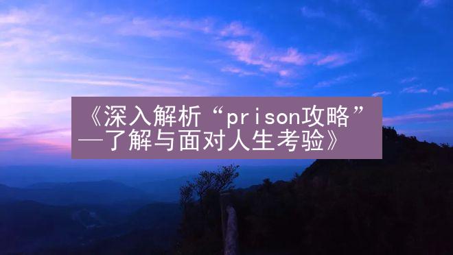 《深入解析“prison攻略”—了解与面对人生考验》