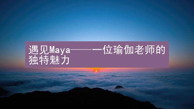 遇见Maya——一位瑜伽老师的独特魅力