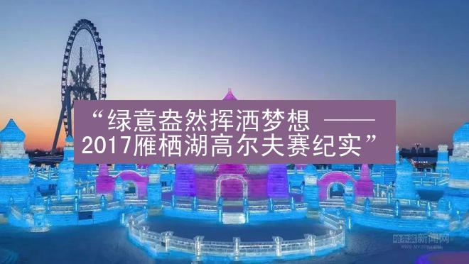 “绿意盎然挥洒梦想 —— 2017雁栖湖高尔夫赛纪实”