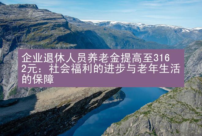 企业退休人员养老金提高至3162元：社会福利的进步与老年生活的保障