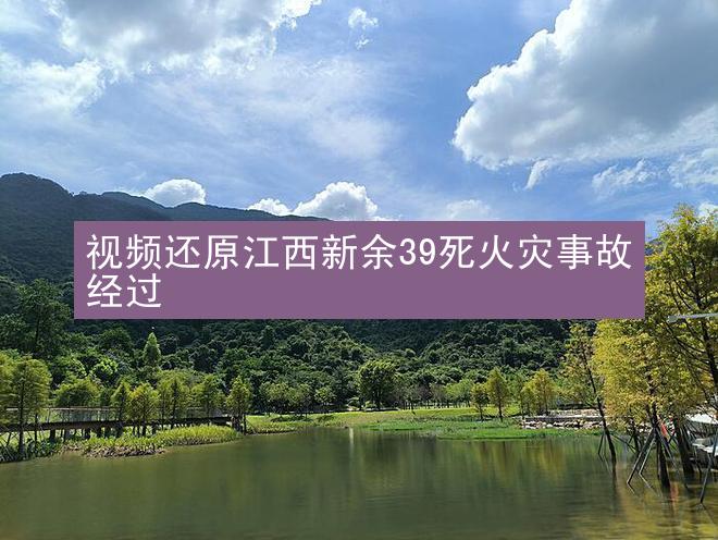 视频还原江西新余39死火灾事故经过