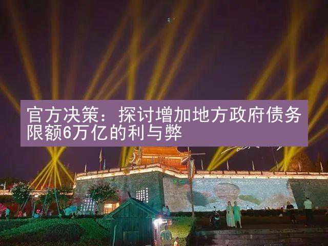 官方决策：探讨增加地方政府债务限额6万亿的利与弊