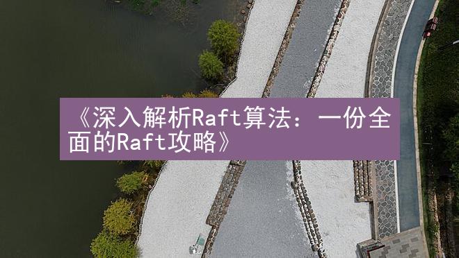 《深入解析Raft算法：一份全面的Raft攻略》