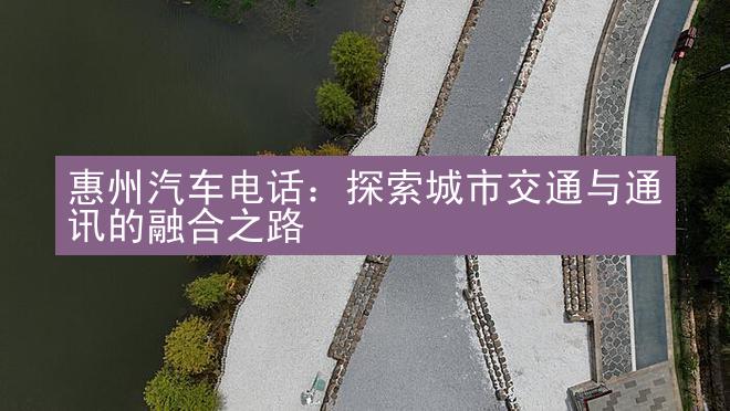 惠州汽车电话：探索城市交通与通讯的融合之路