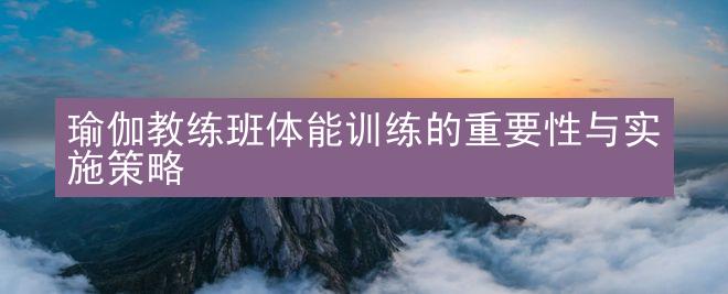 瑜伽教练班体能训练的重要性与实施策略