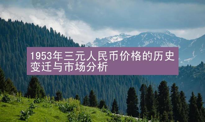 1953年三元人民币价格的历史变迁与市场分析