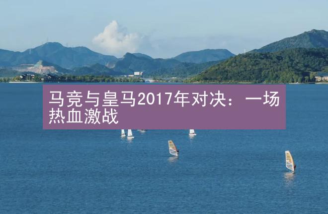 马竞与皇马2017年对决：一场热血激战