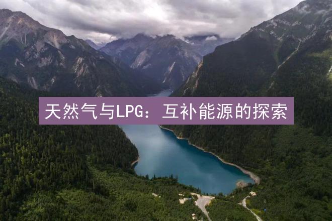 天然气与LPG：互补能源的探索