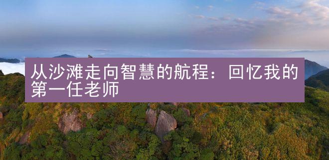 从沙滩走向智慧的航程：回忆我的第一任老师