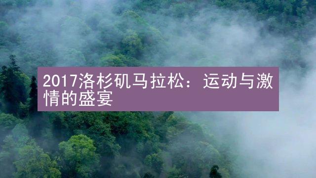 2017洛杉矶马拉松：运动与激情的盛宴