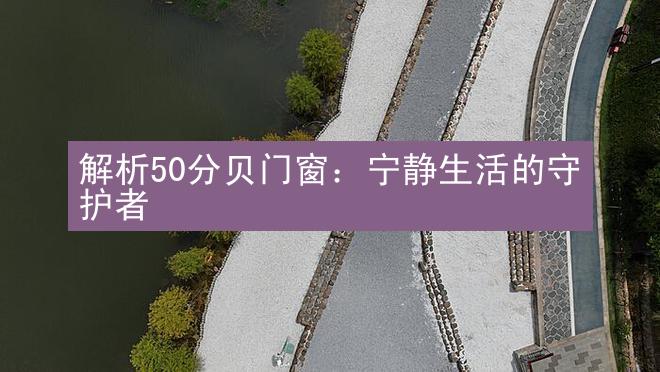 解析50分贝门窗：宁静生活的守护者