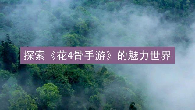 探索《花4骨手游》的魅力世界