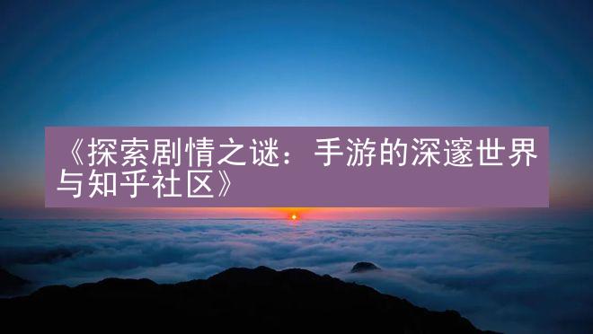 《探索剧情之谜：手游的深邃世界与知乎社区》