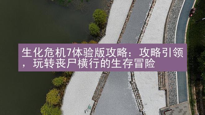 生化危机7体验版攻略：攻略引领，玩转丧尸横行的生存冒险