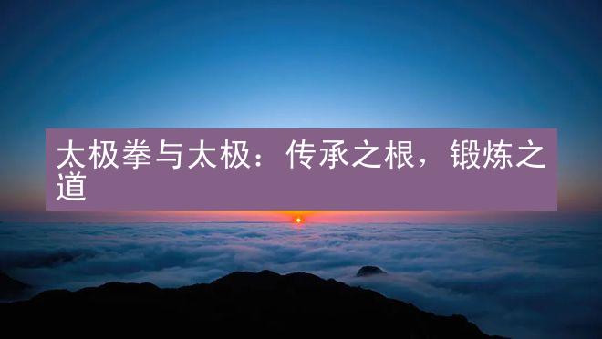 太极拳与太极：传承之根，锻炼之道