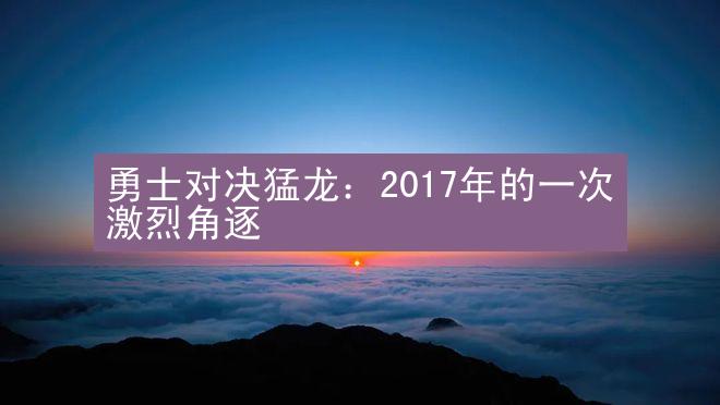 勇士对决猛龙：2017年的一次激烈角逐