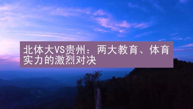 北体大VS贵州：两大教育、体育实力的激烈对决