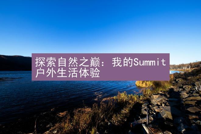 探索自然之巅：我的Summit户外生活体验