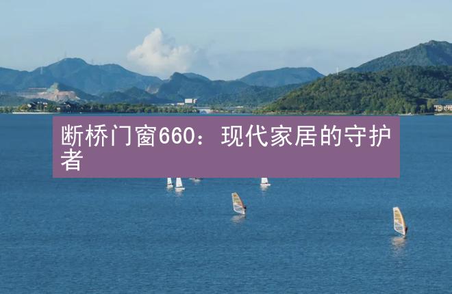 断桥门窗660：现代家居的守护者