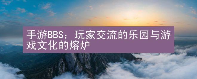 手游BBS：玩家交流的乐园与游戏文化的熔炉