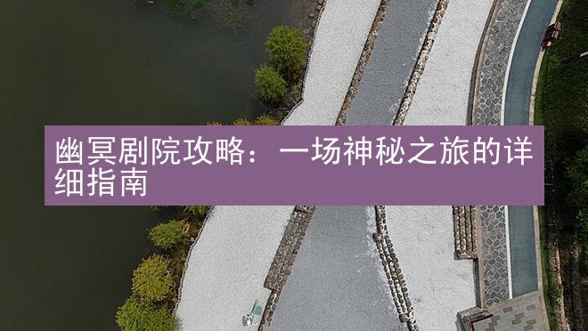 幽冥剧院攻略：一场神秘之旅的详细指南