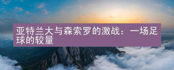 亚特兰大与森索罗的激战：一场足球的较量