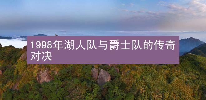 1998年湖人队与爵士队的传奇对决